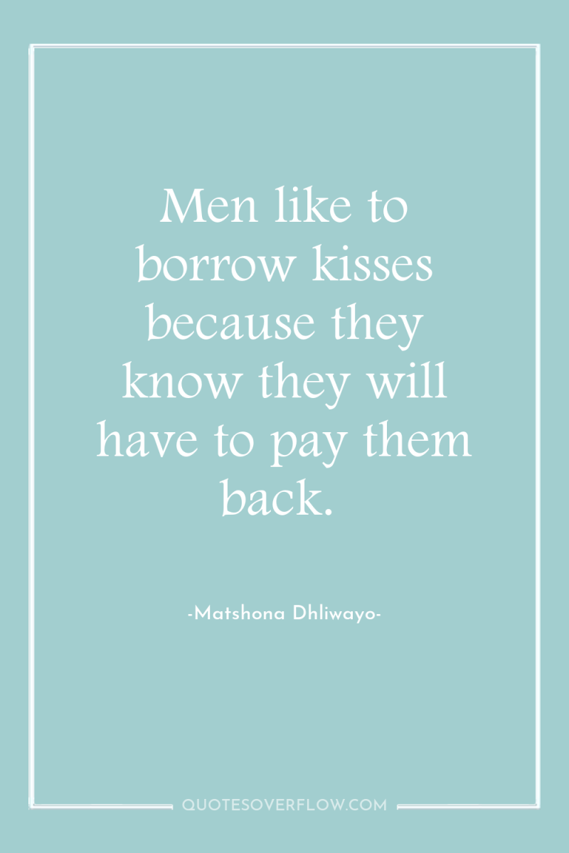 Men like to borrow kisses because they know they will...