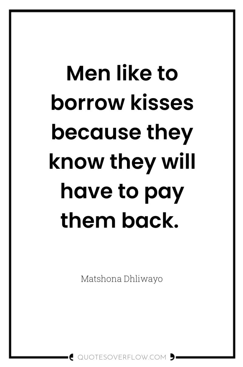 Men like to borrow kisses because they know they will...