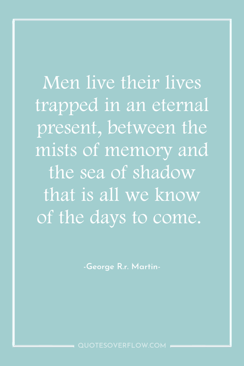 Men live their lives trapped in an eternal present, between...
