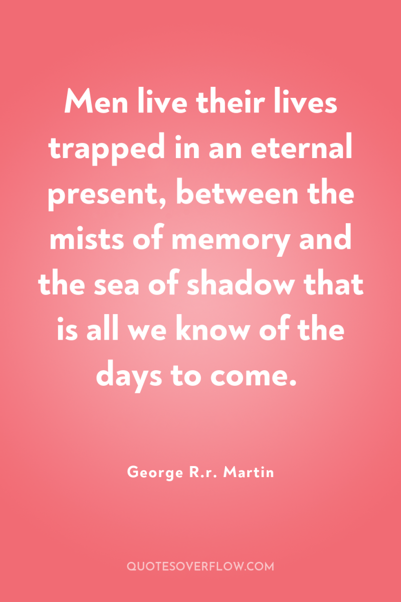 Men live their lives trapped in an eternal present, between...