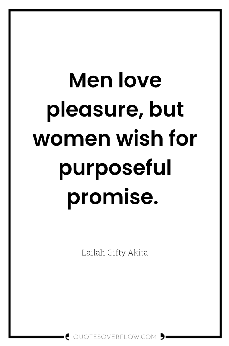 Men love pleasure, but women wish for purposeful promise. 
