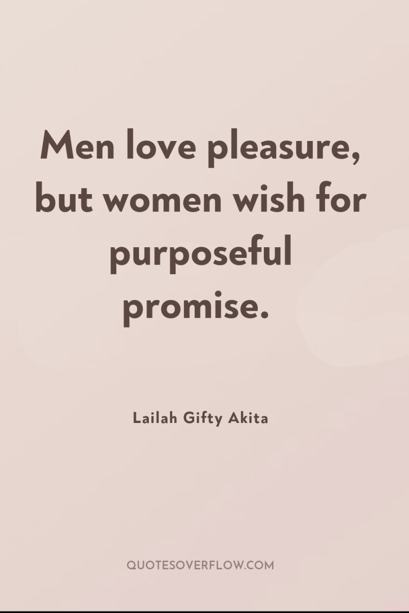 Men love pleasure, but women wish for purposeful promise. 