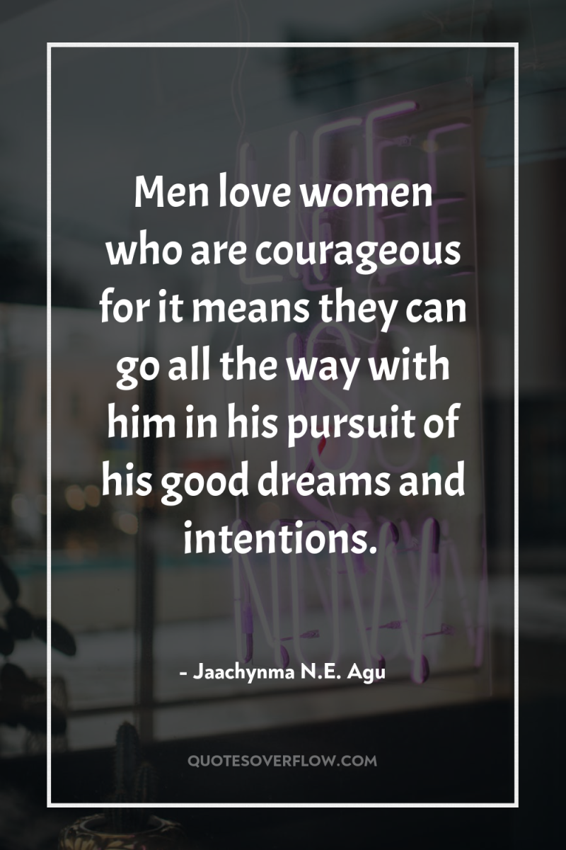 Men love women who are courageous for it means they...