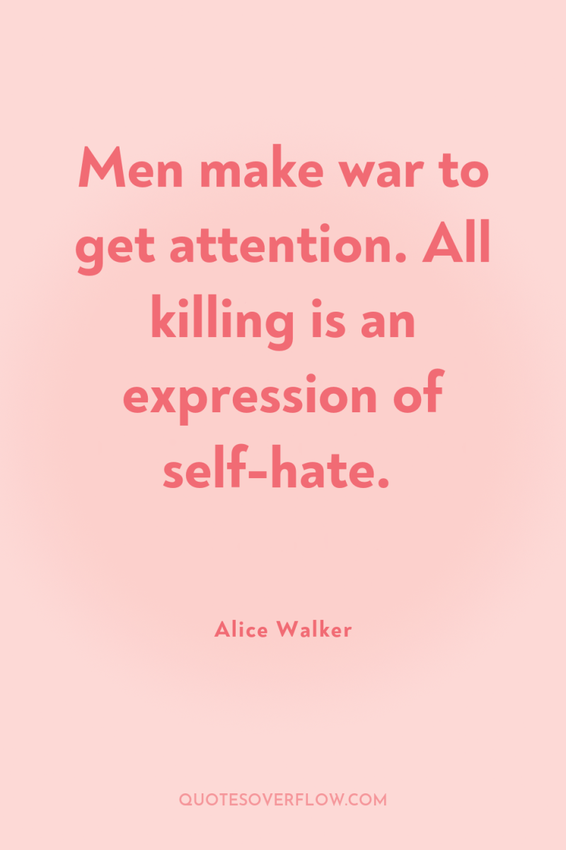 Men make war to get attention. All killing is an...