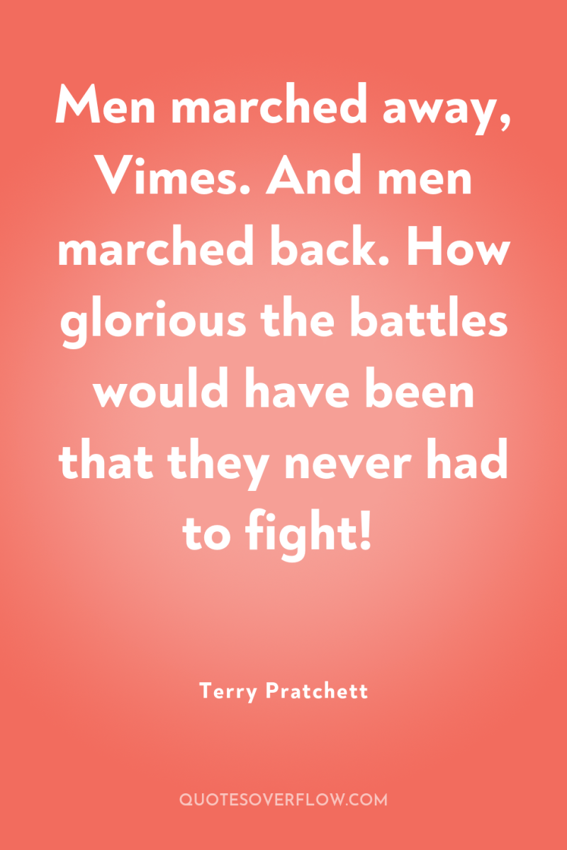 Men marched away, Vimes. And men marched back. How glorious...