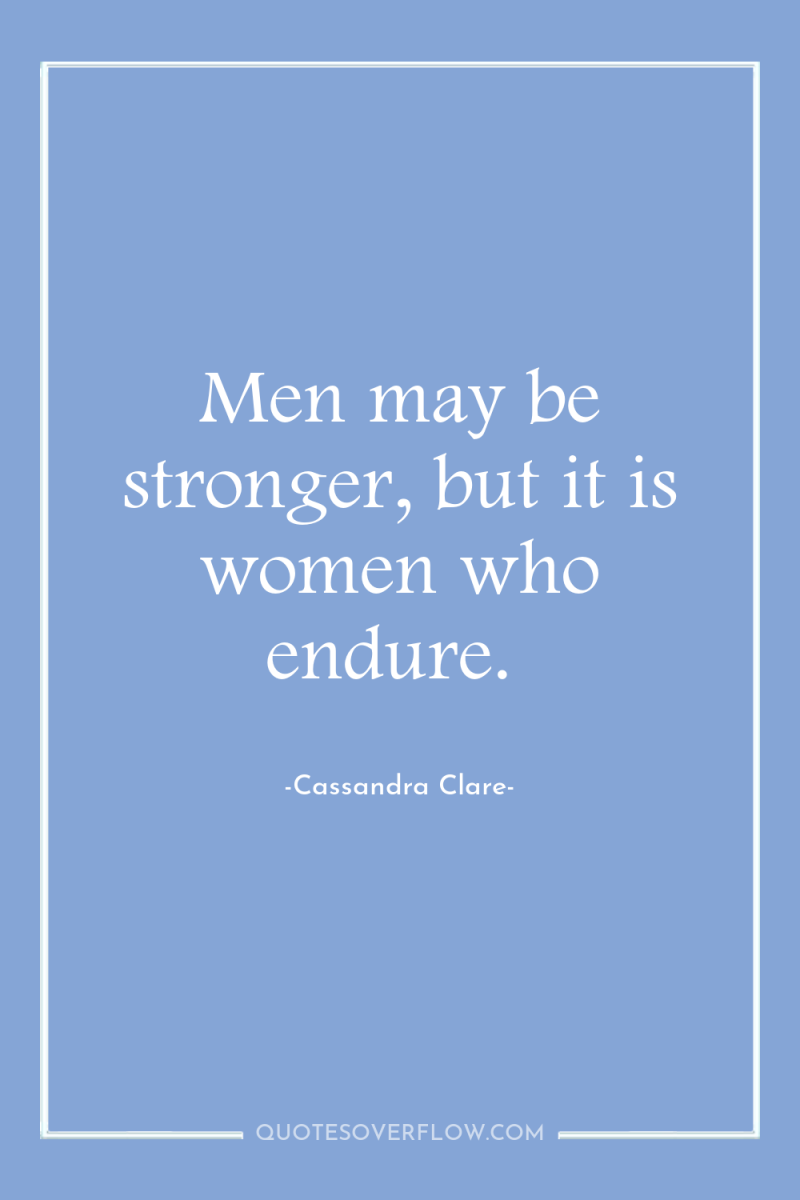 Men may be stronger, but it is women who endure. 