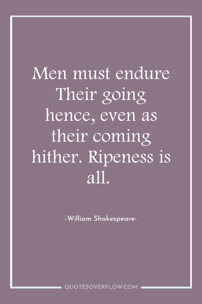 Men must endure Their going hence, even as their coming...
