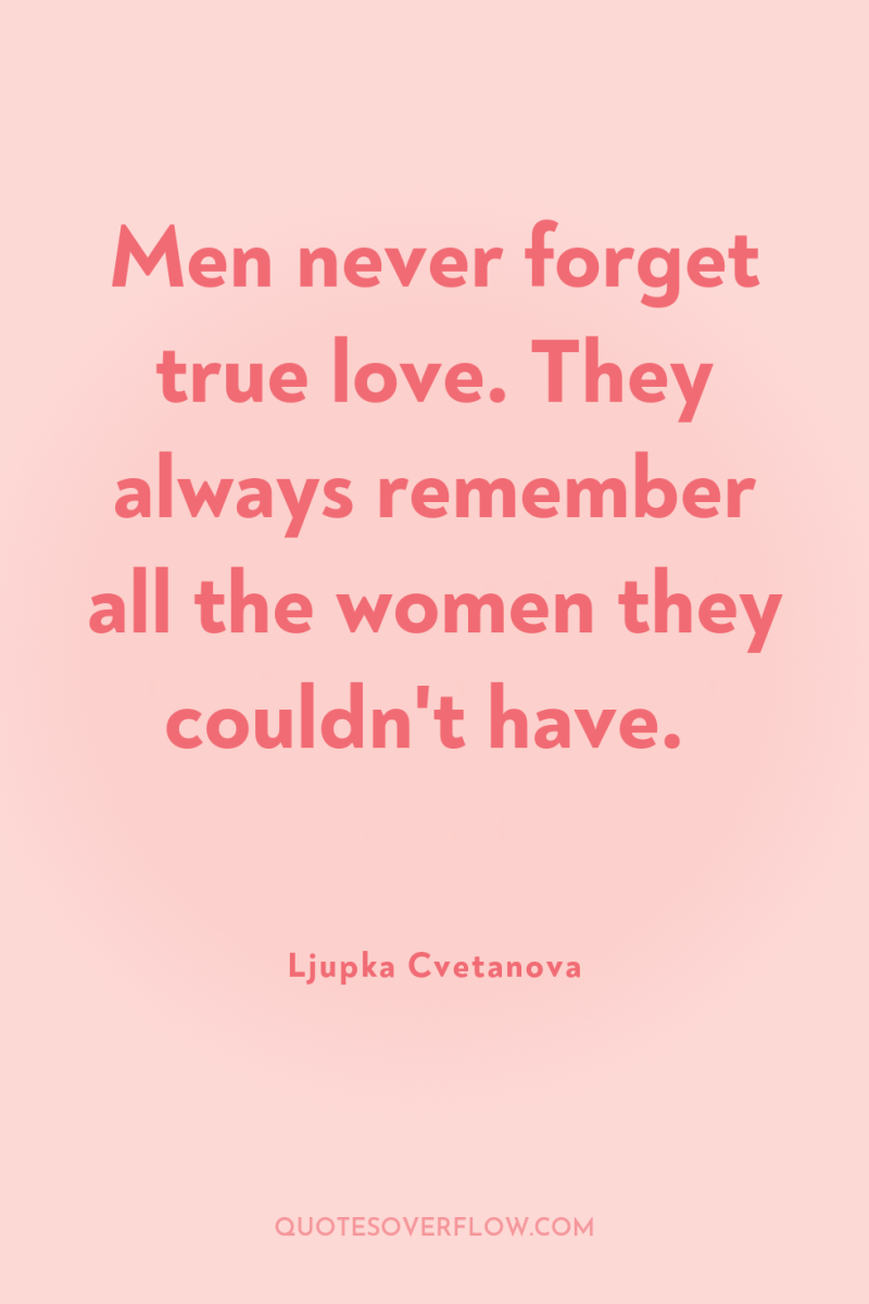 Men never forget true love. They always remember all the...