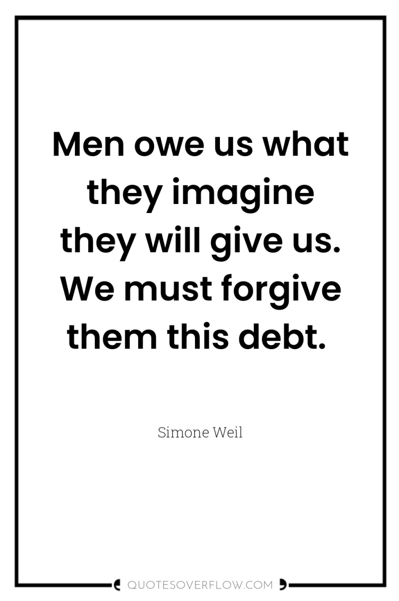 Men owe us what they imagine they will give us....