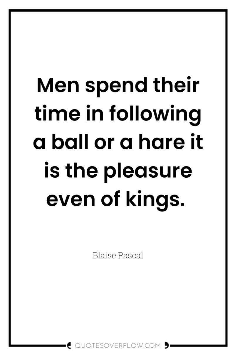 Men spend their time in following a ball or a...