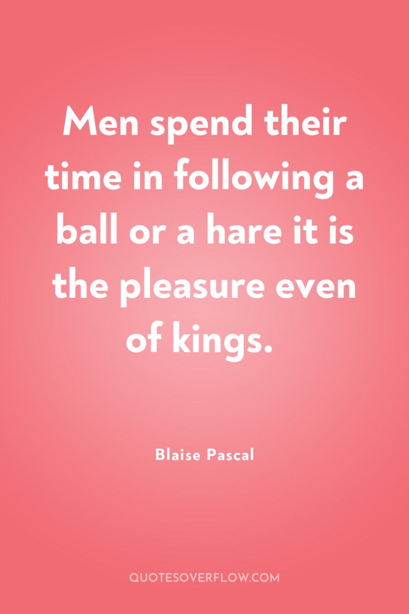 Men spend their time in following a ball or a...