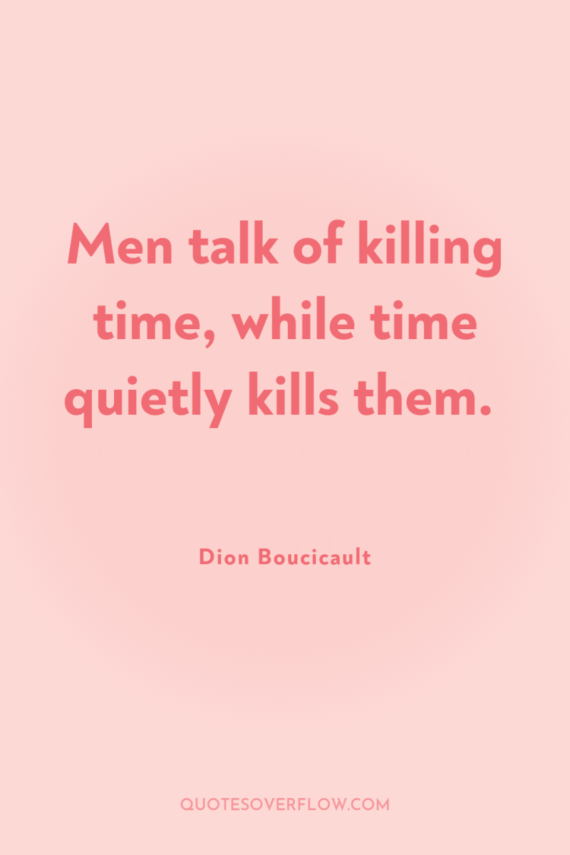 Men talk of killing time, while time quietly kills them. 