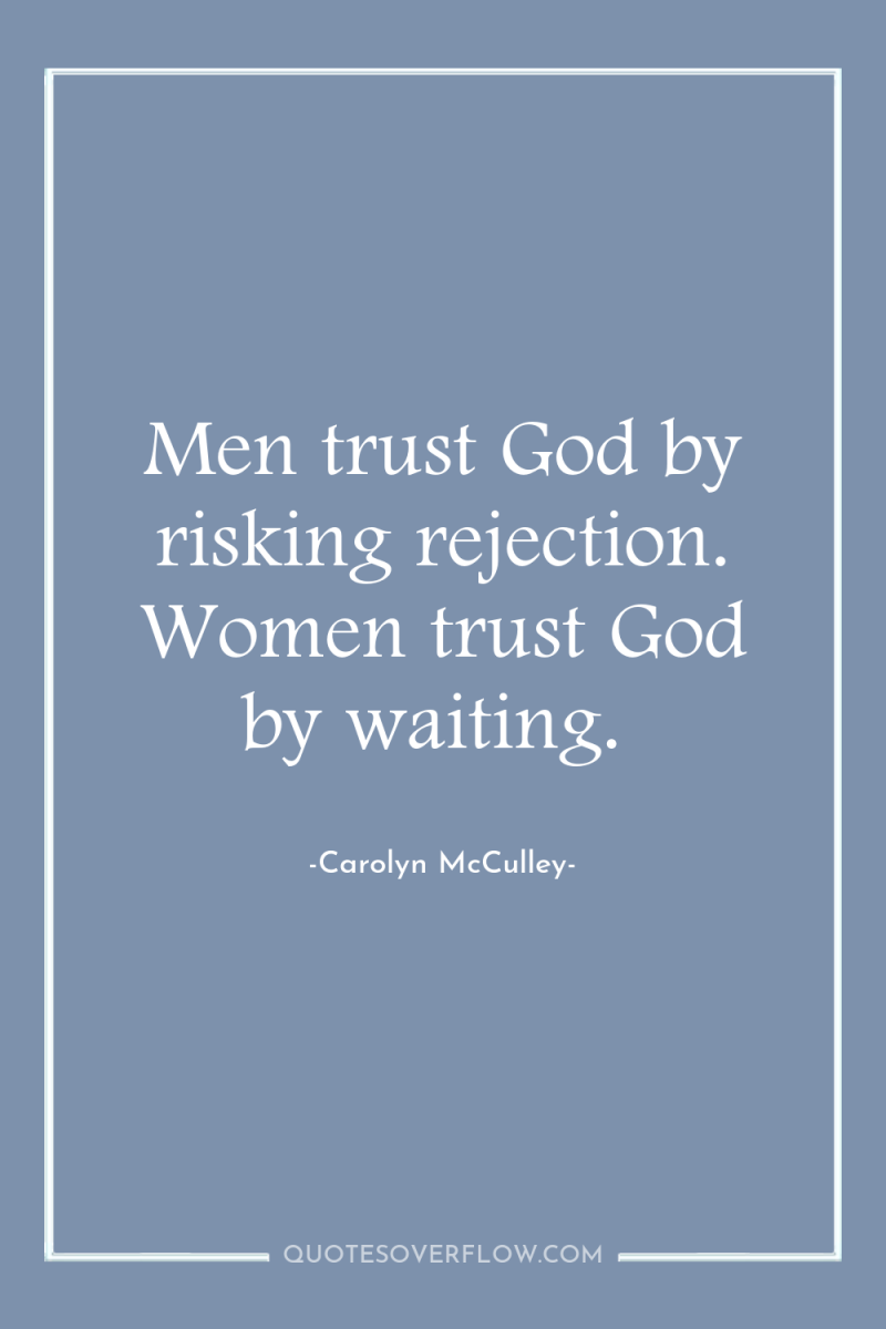 Men trust God by risking rejection. Women trust God by...