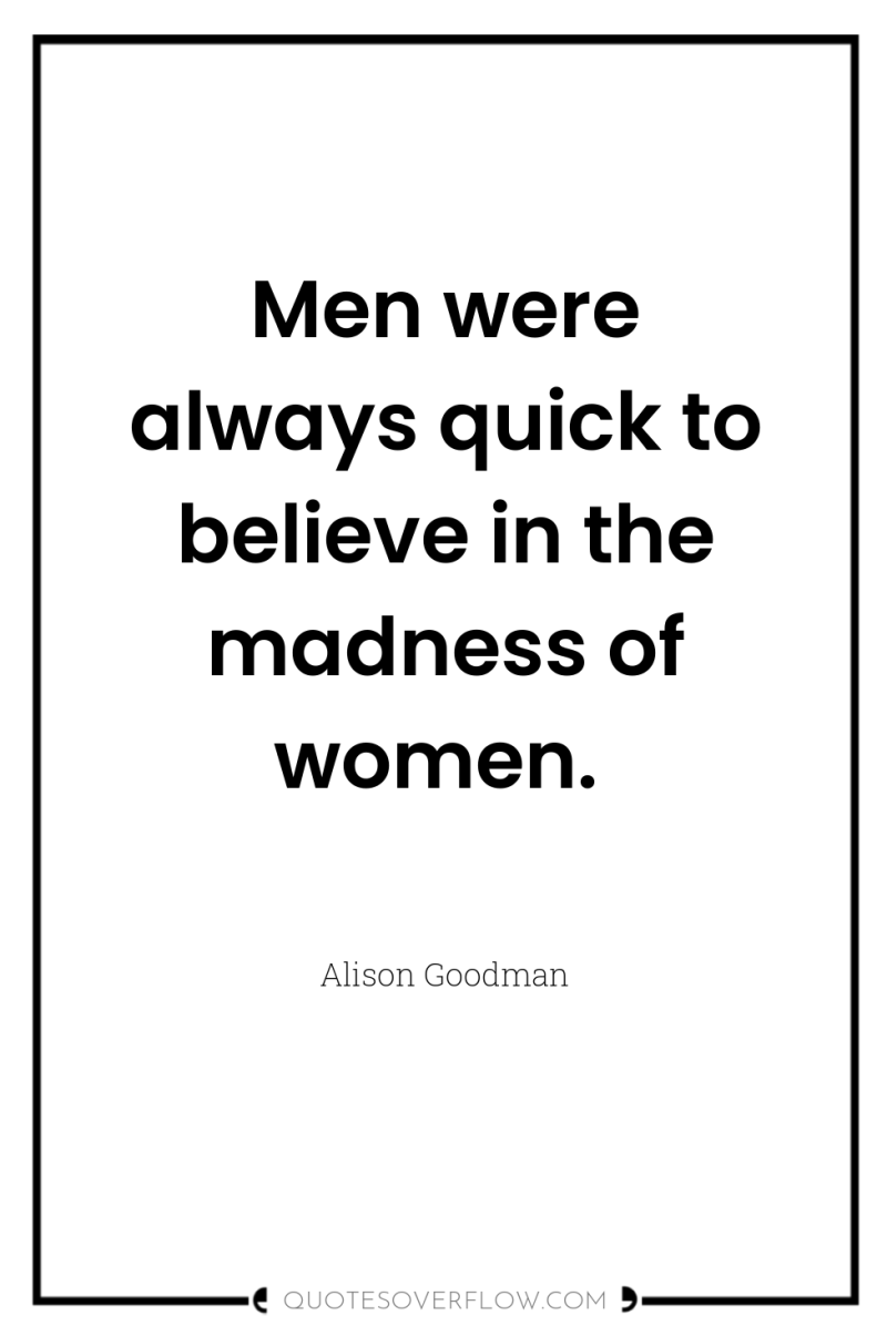 Men were always quick to believe in the madness of...