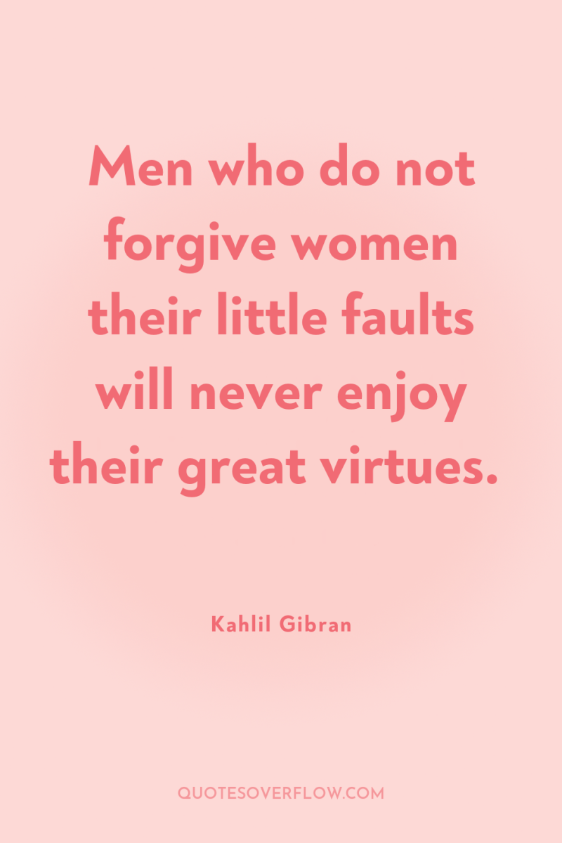 Men who do not forgive women their little faults will...