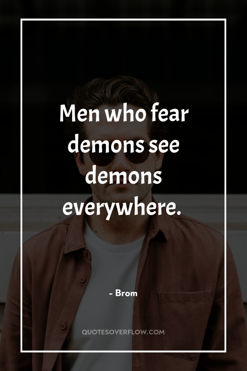Men who fear demons see demons everywhere. 