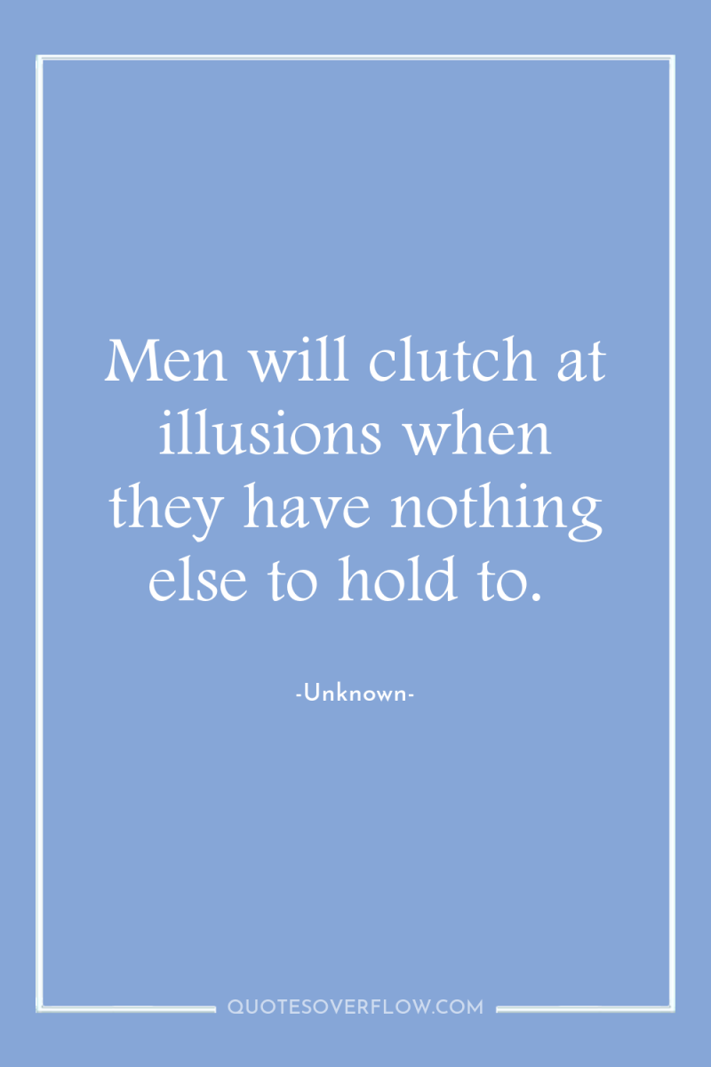 Men will clutch at illusions when they have nothing else...