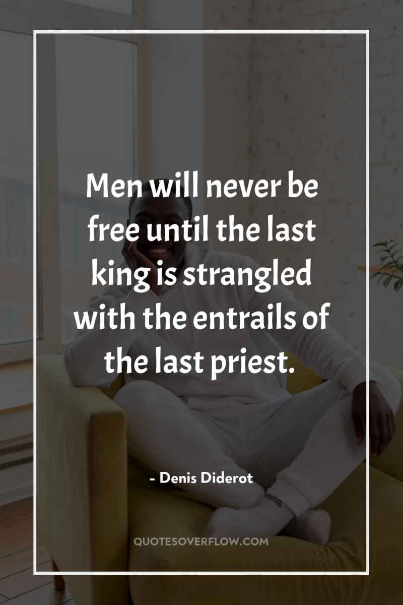 Men will never be free until the last king is...