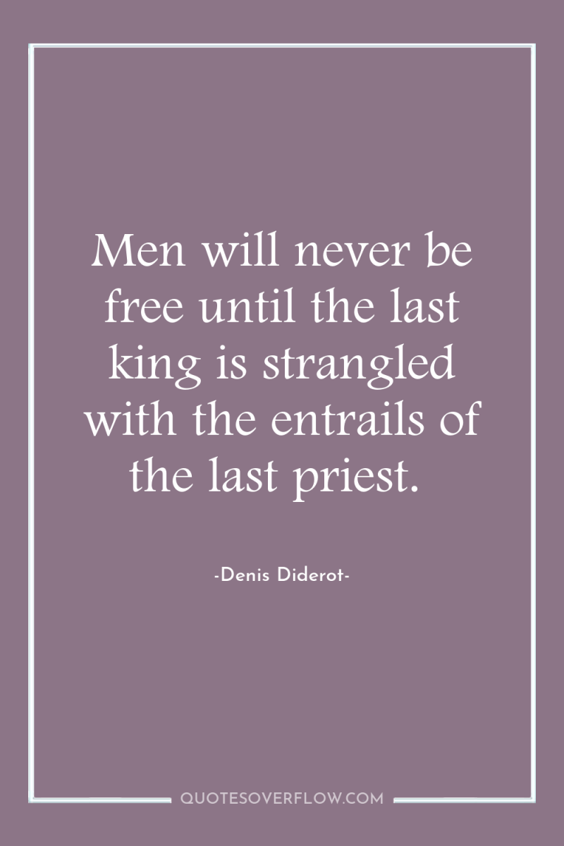 Men will never be free until the last king is...