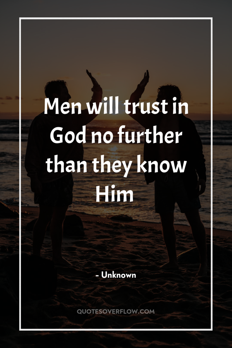 Men will trust in God no further than they know...
