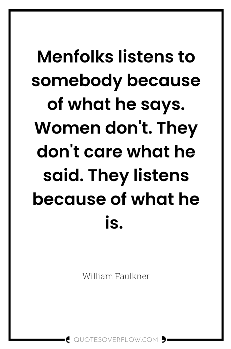 Menfolks listens to somebody because of what he says. Women...