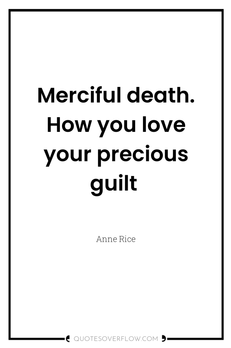 Merciful death. How you love your precious guilt 