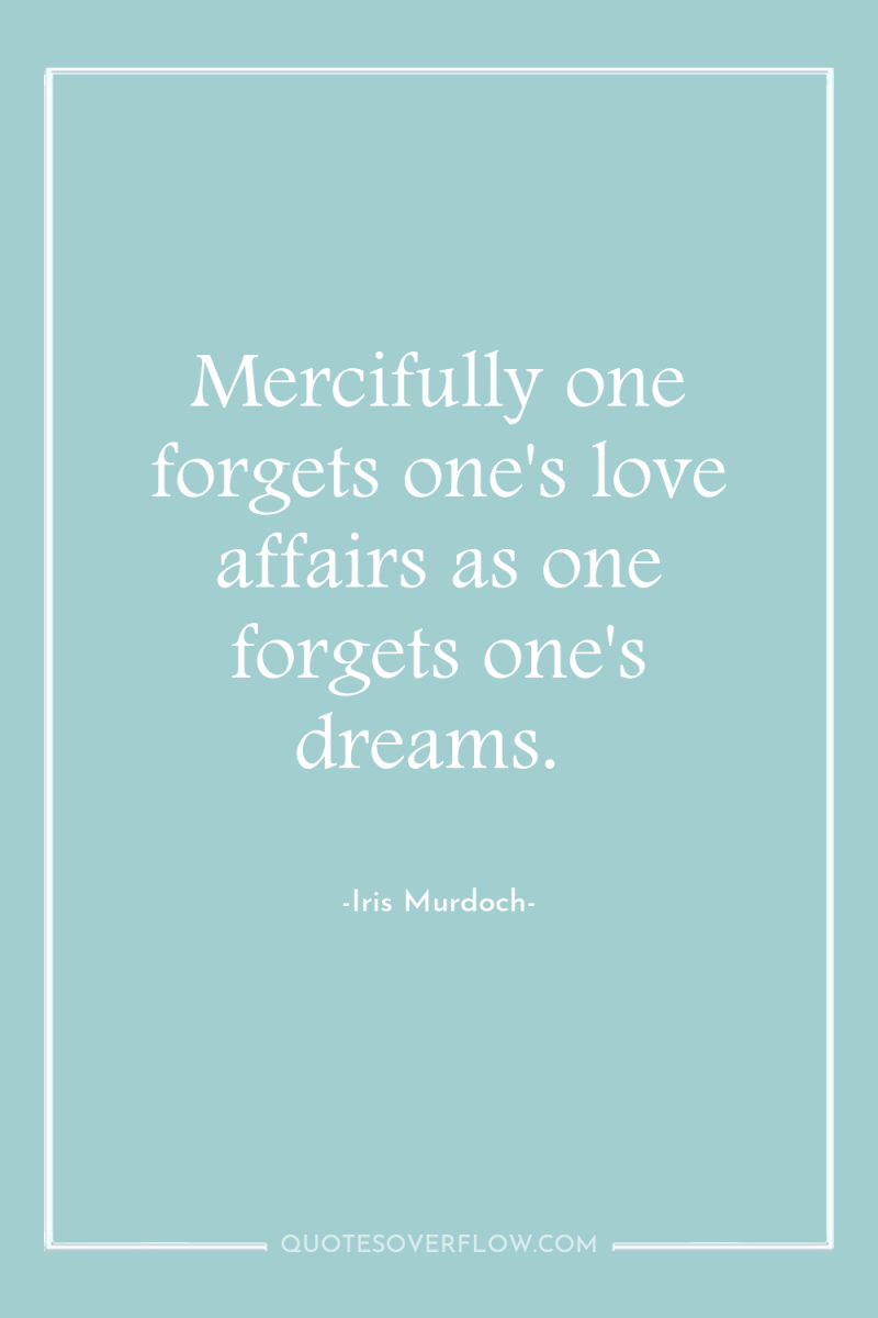 Mercifully one forgets one's love affairs as one forgets one's...