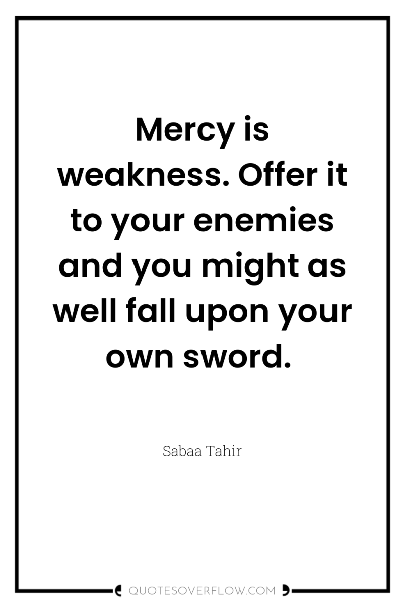 Mercy is weakness. Offer it to your enemies and you...