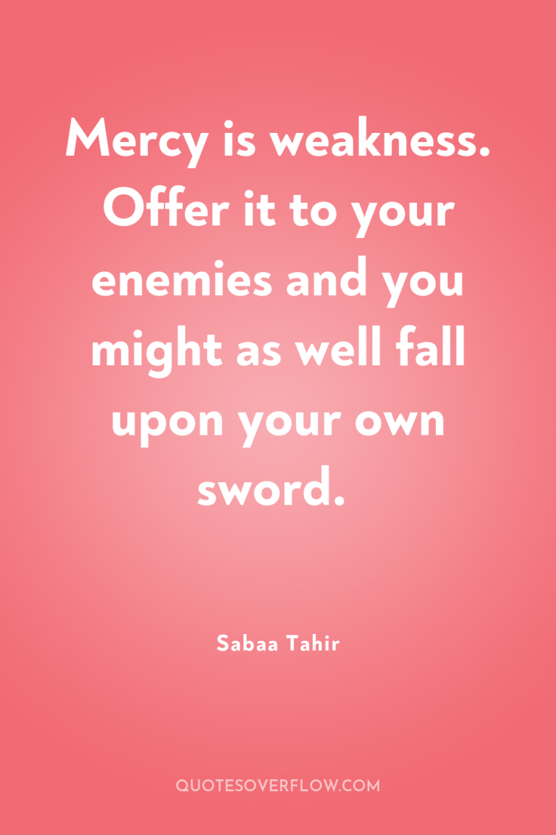 Mercy is weakness. Offer it to your enemies and you...