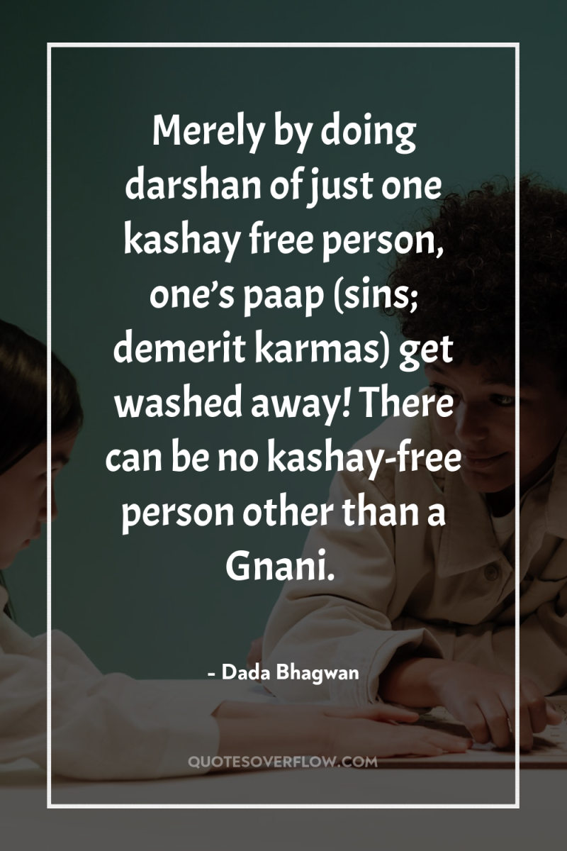 Merely by doing darshan of just one kashay free person,...