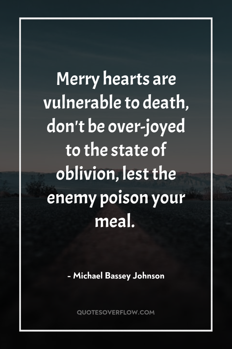 Merry hearts are vulnerable to death, don't be over-joyed to...