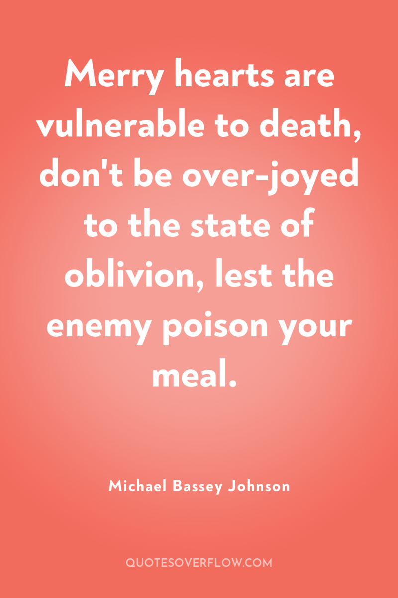 Merry hearts are vulnerable to death, don't be over-joyed to...