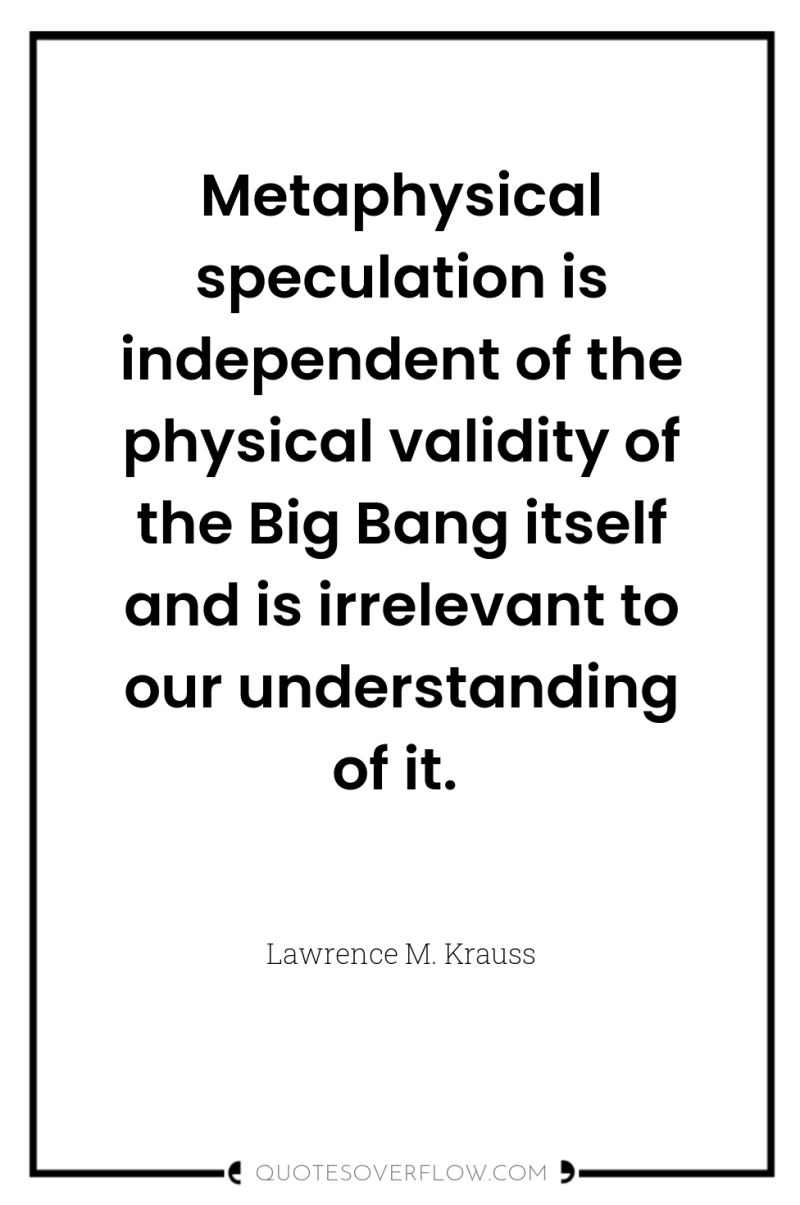 Metaphysical speculation is independent of the physical validity of the...
