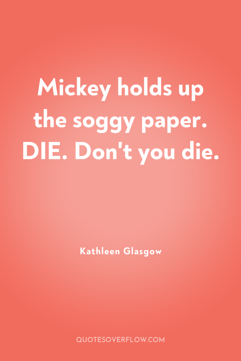 Mickey holds up the soggy paper. DIE. Don't you die. 