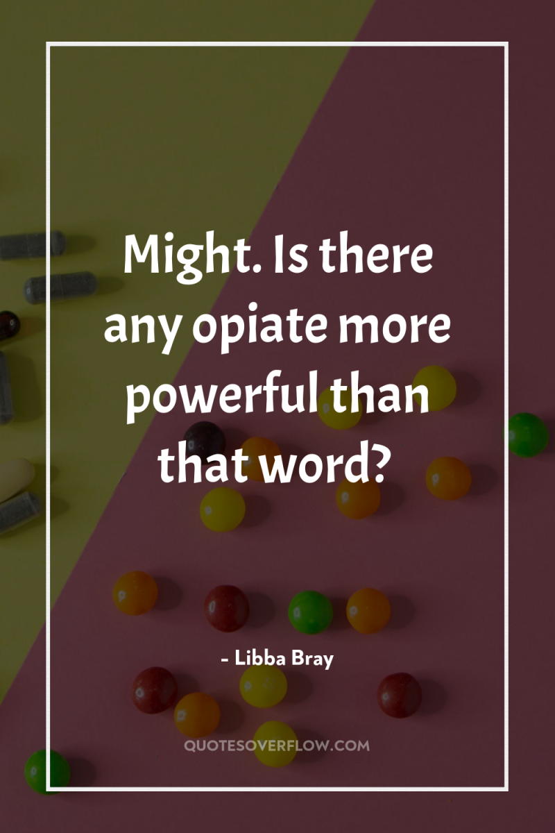 Might. Is there any opiate more powerful than that word? 