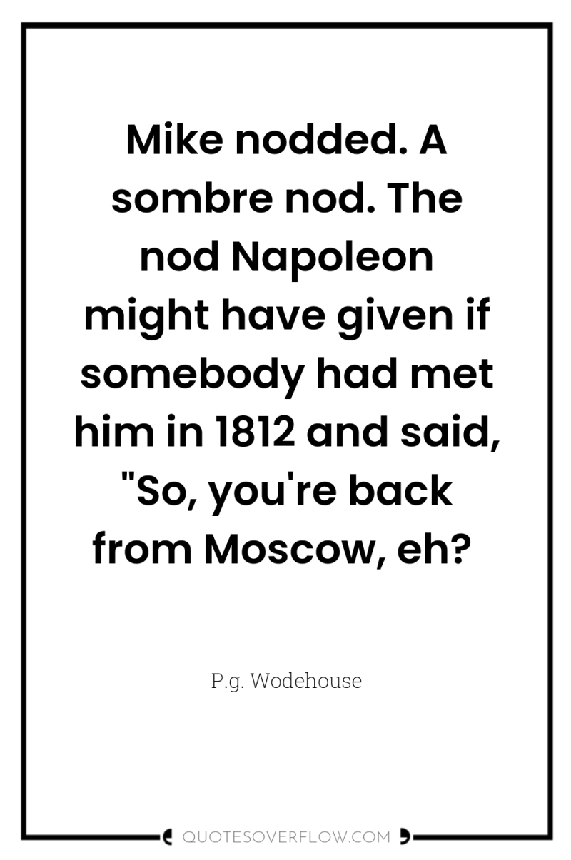 Mike nodded. A sombre nod. The nod Napoleon might have...