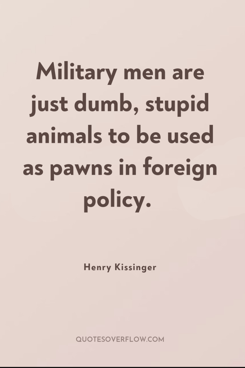 Military men are just dumb, stupid animals to be used...