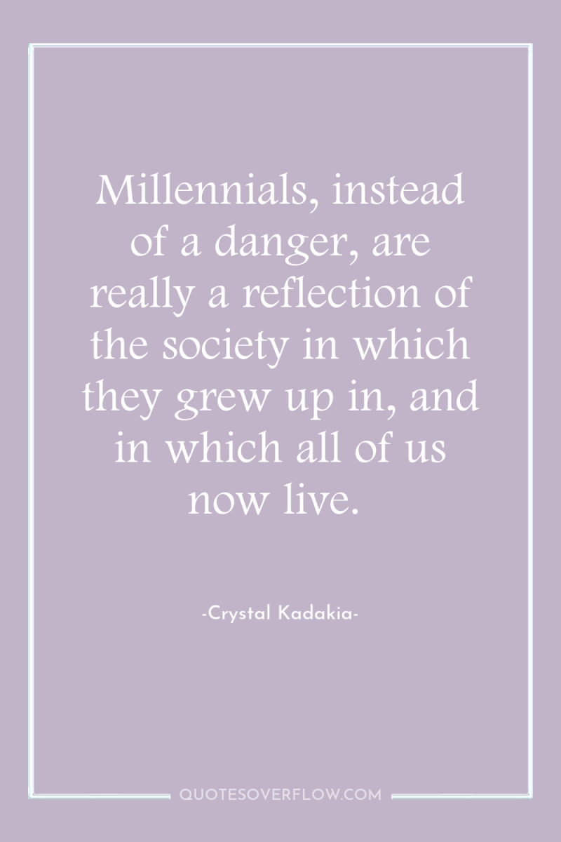 Millennials, instead of a danger, are really a reflection of...