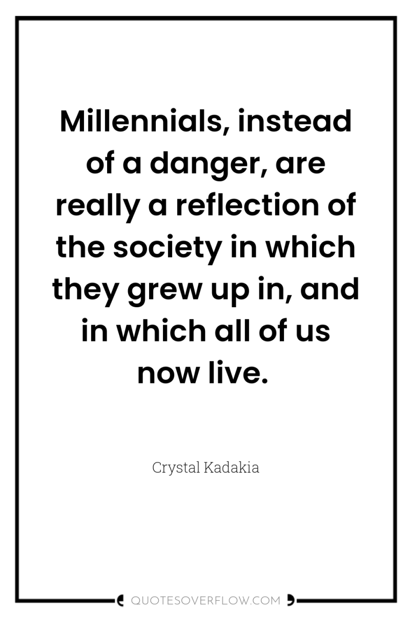 Millennials, instead of a danger, are really a reflection of...