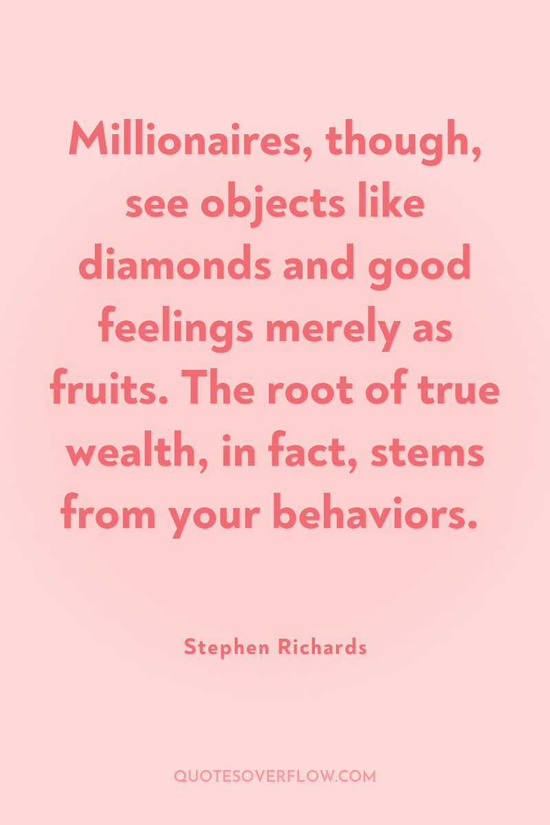 Millionaires, though, see objects like diamonds and good feelings merely...
