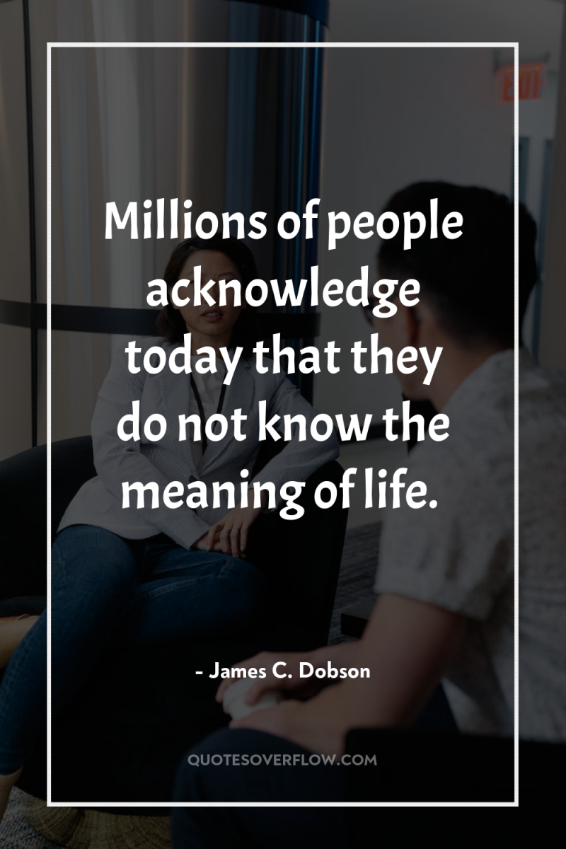 Millions of people acknowledge today that they do not know...