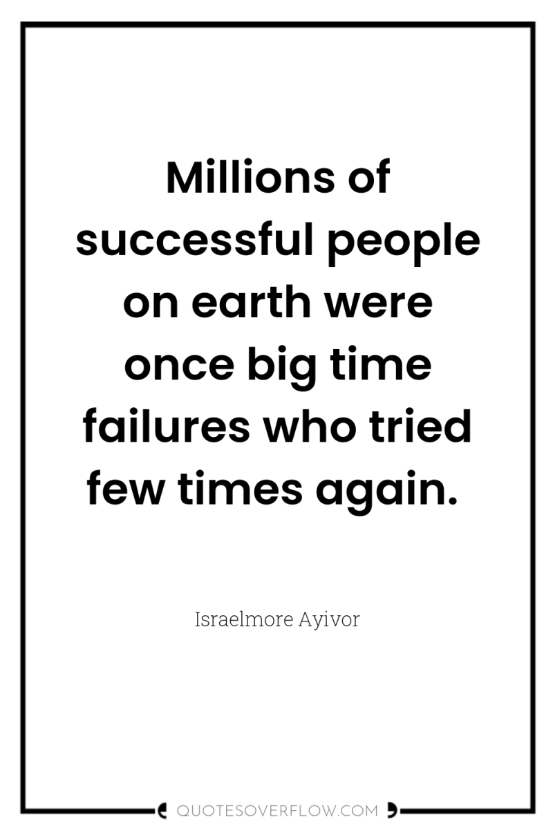 Millions of successful people on earth were once big time...