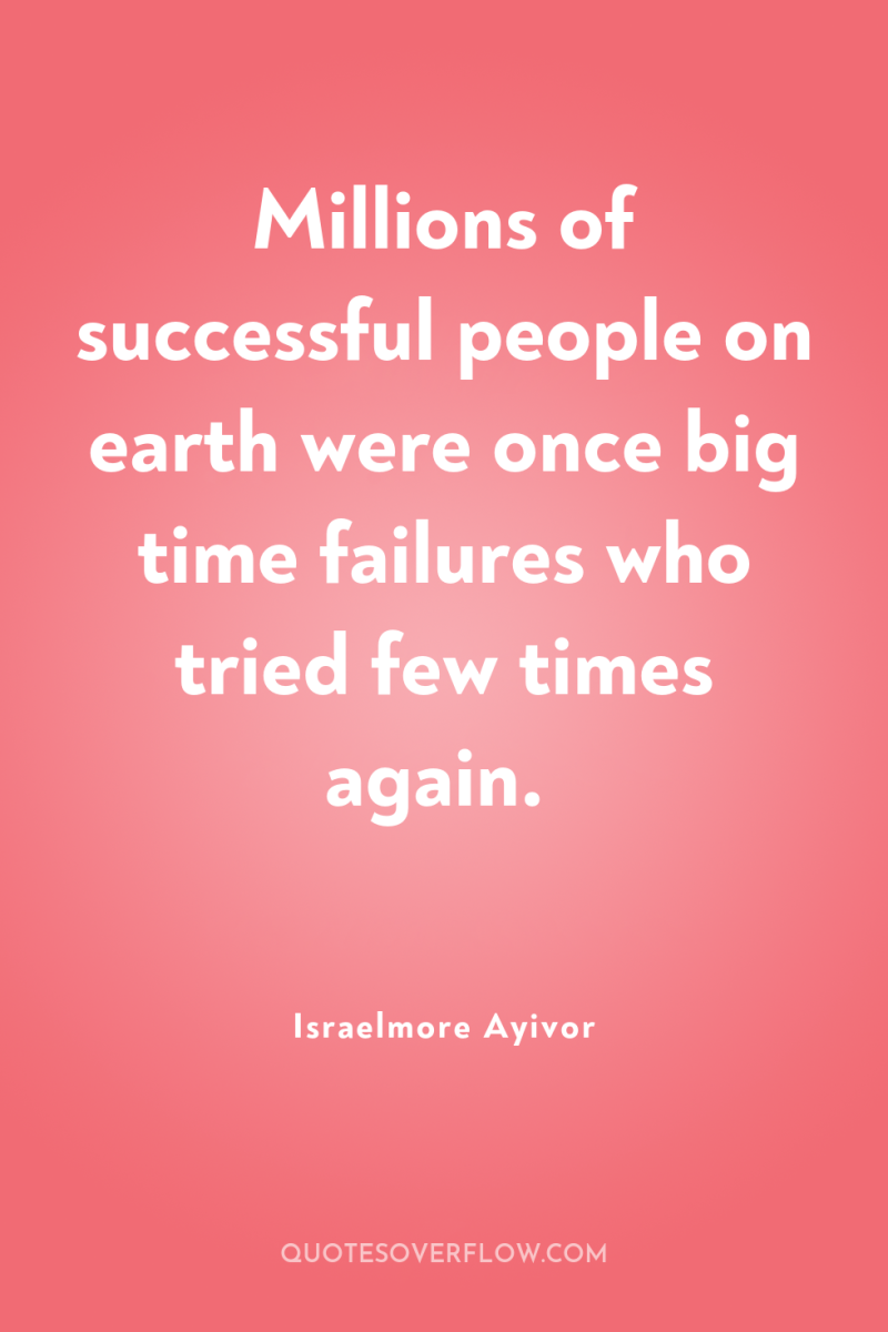 Millions of successful people on earth were once big time...