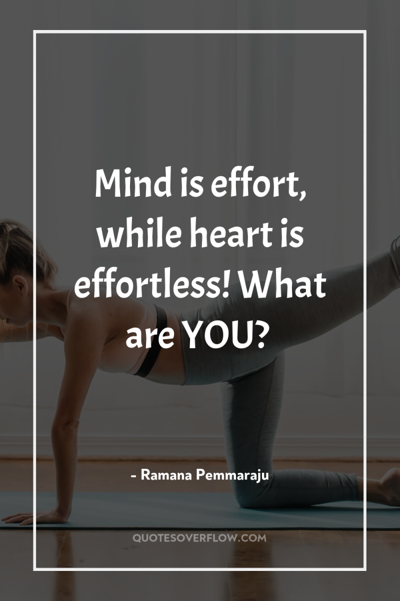 Mind is effort, while heart is effortless! What are YOU? 