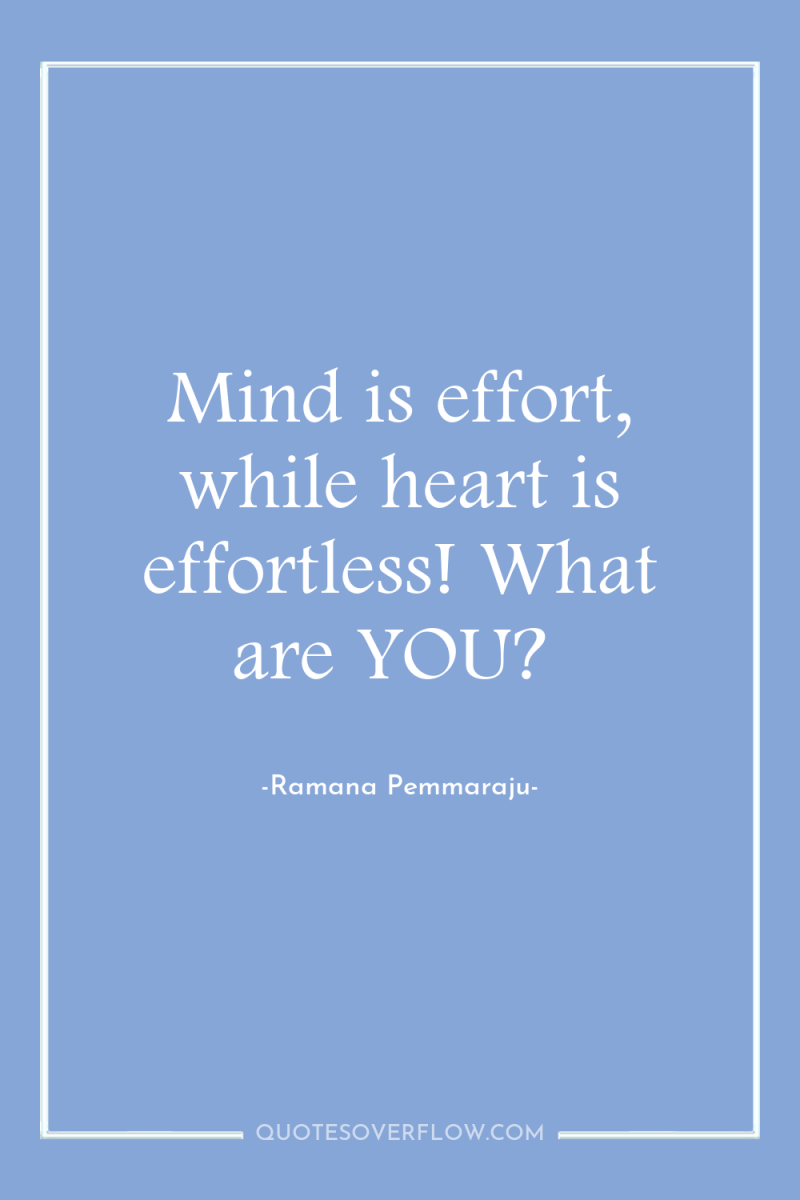 Mind is effort, while heart is effortless! What are YOU? 