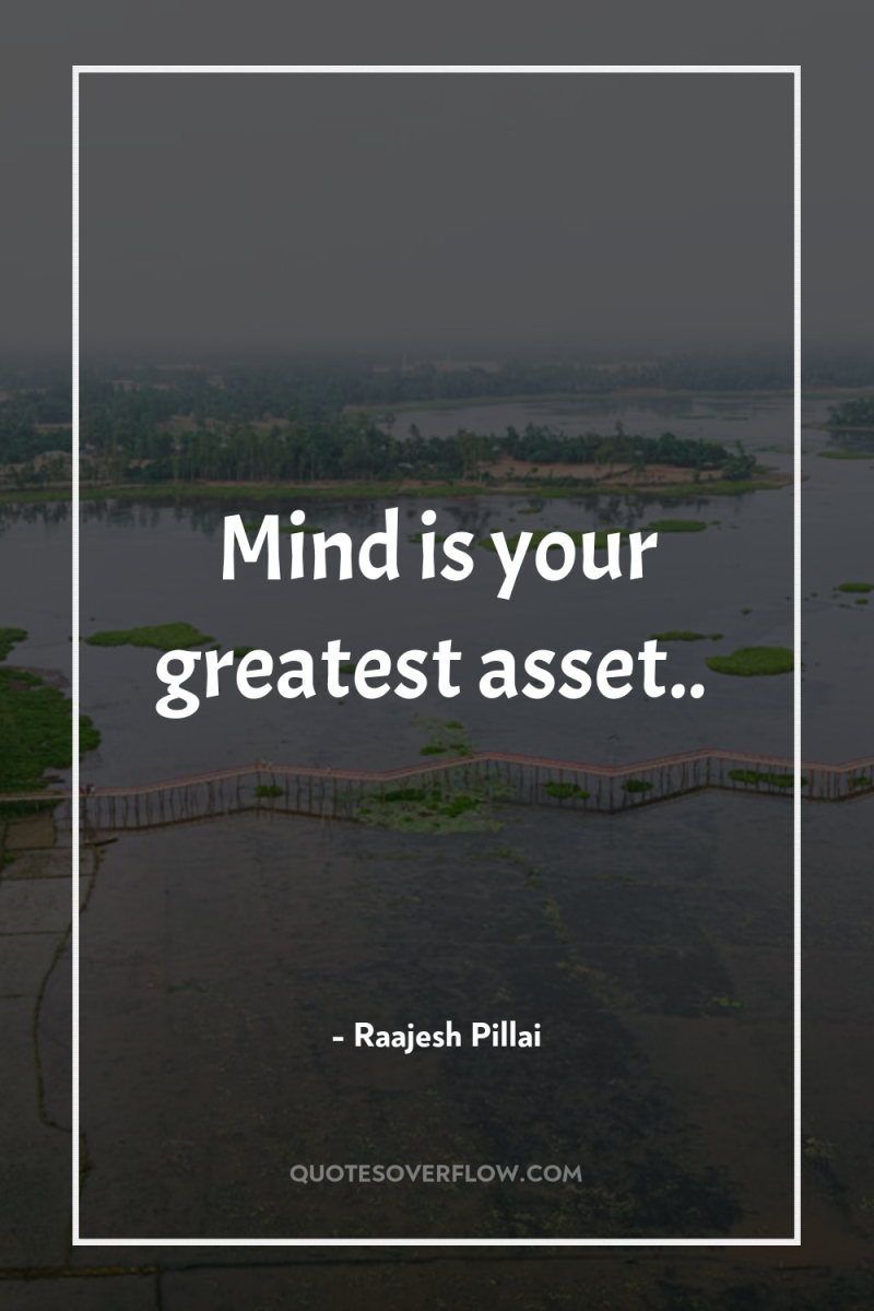 Mind is your greatest asset.. 