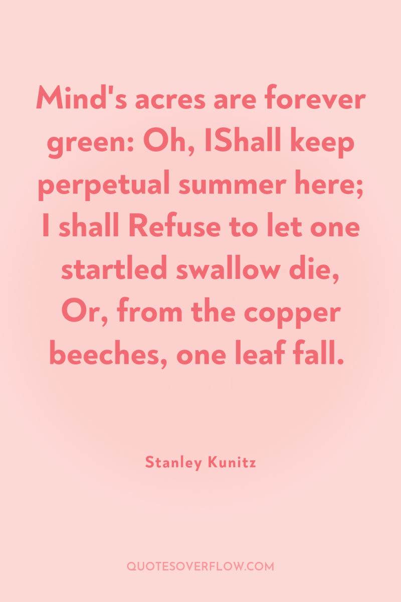 Mind's acres are forever green: Oh, IShall keep perpetual summer...