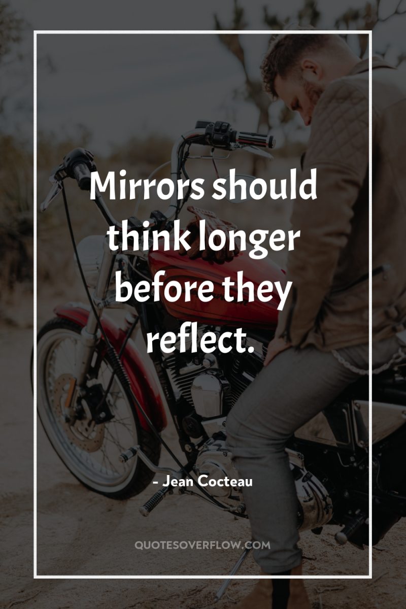 Mirrors should think longer before they reflect. 