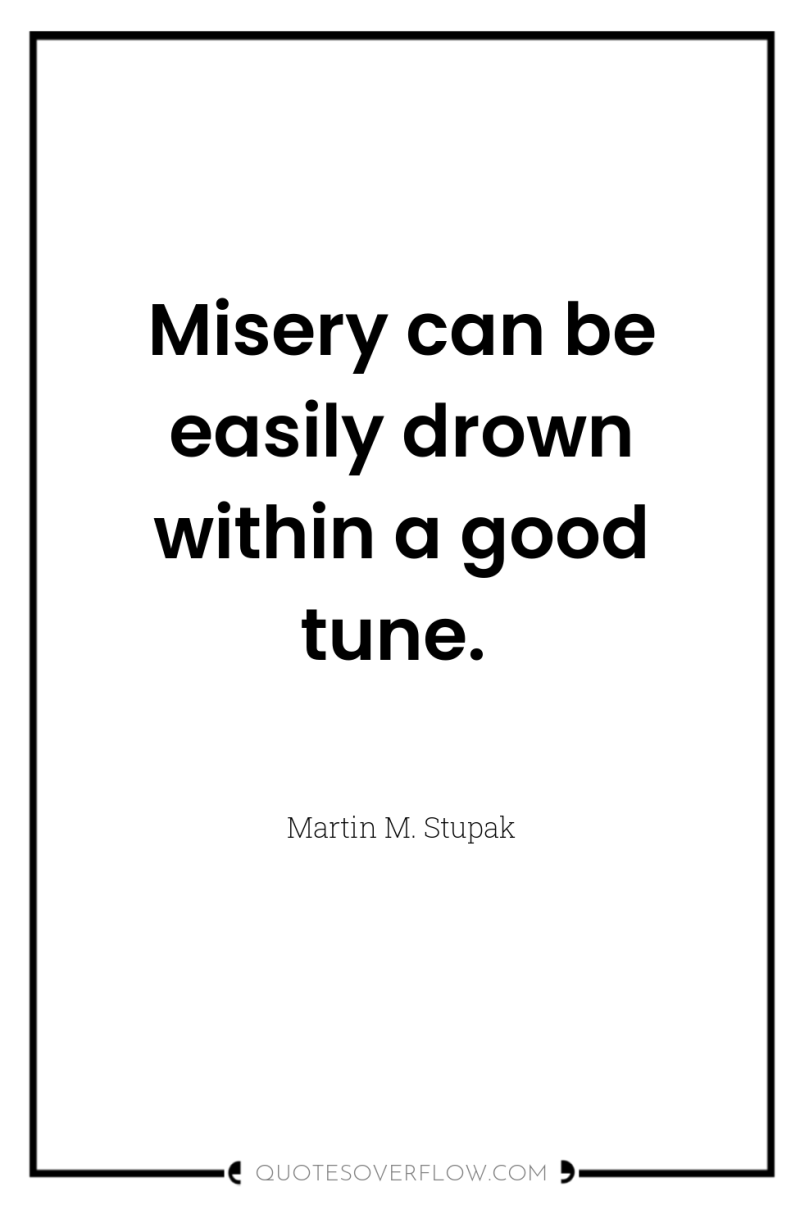 Misery can be easily drown within a good tune. 