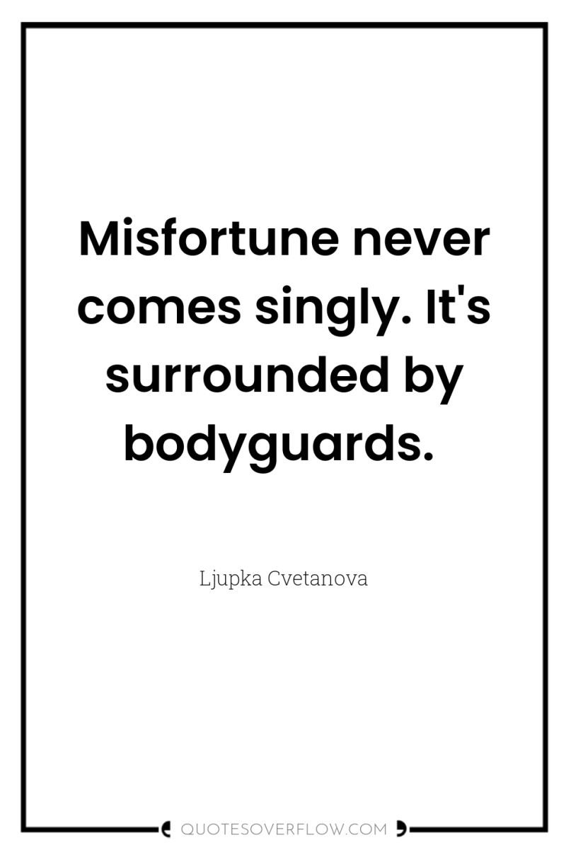 Misfortune never comes singly. It's surrounded by bodyguards. 